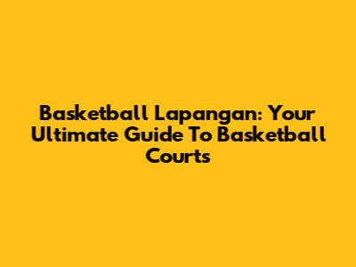 Basketball Lapangan: Your Ultimate Guide To Basketball Courts