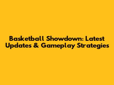 Basketball Showdown: Latest Updates & Gameplay Strategies