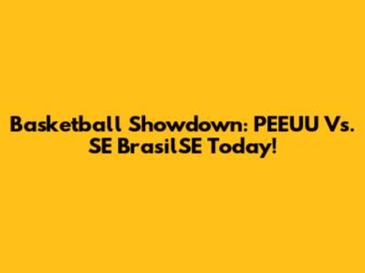 Basketball Showdown: PEEUU Vs. SE BrasilSE Today!