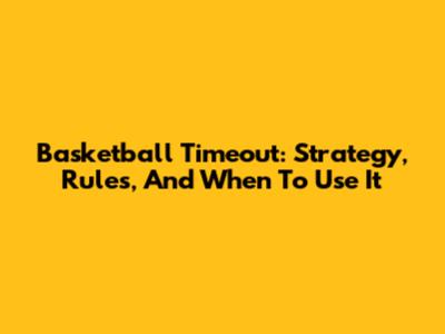 Basketball Timeout: Strategy, Rules, And When To Use It