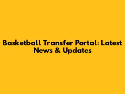 Basketball Transfer Portal: Latest News & Updates
