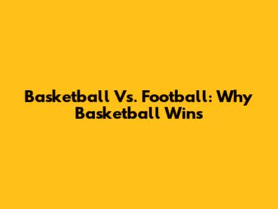 Basketball Vs. Football: Why Basketball Wins