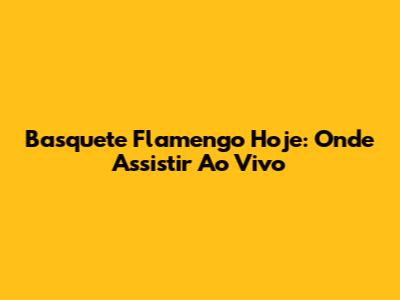 Basquete Flamengo Hoje: Onde Assistir Ao Vivo