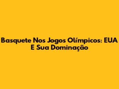 Basquete Nos Jogos Olímpicos: EUA E Sua Dominação