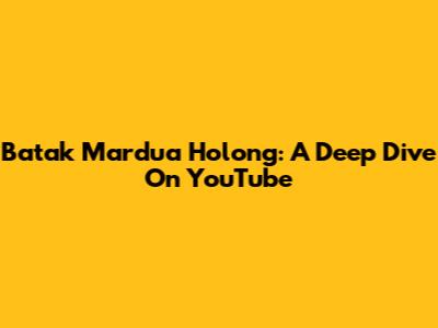 Batak Mardua Holong: A Deep Dive On YouTube