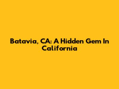 Batavia, CA: A Hidden Gem In California