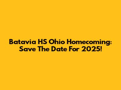 Batavia HS Ohio Homecoming: Save The Date For 2025!