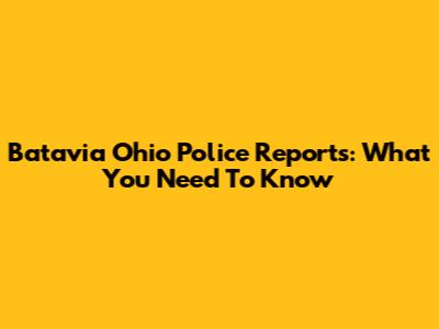 Batavia Ohio Police Reports: What You Need To Know