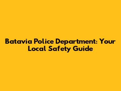 Batavia Police Department: Your Local Safety Guide