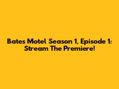 Bates Motel Season 1, Episode 1: Stream The Premiere!