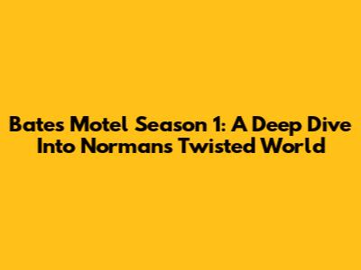 Bates Motel Season 1: A Deep Dive Into Norman's Twisted World