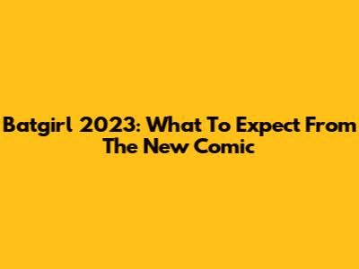Batgirl 2023: What To Expect From The New Comic