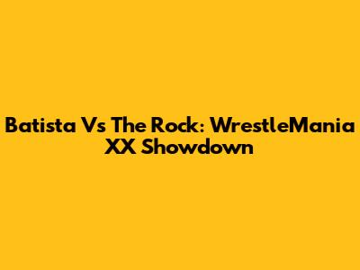Batista Vs The Rock: WrestleMania XX Showdown