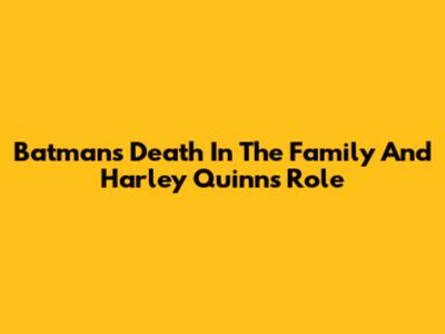 Batman's Death In The Family And Harley Quinn's Role
