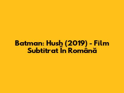 Batman: Hush (2019) - Film Subtitrat În Română