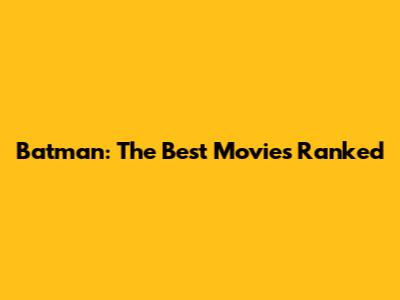 Batman: The Best Movies Ranked