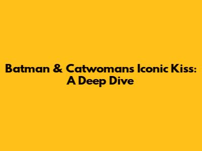 Batman & Catwoman's Iconic Kiss: A Deep Dive