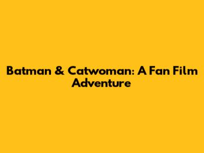 Batman & Catwoman: A Fan Film Adventure