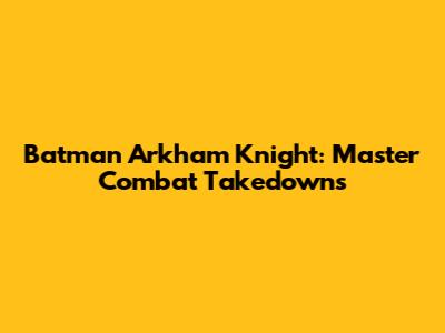 Batman Arkham Knight: Master Combat Takedowns