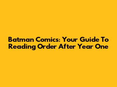 Batman Comics: Your Guide To Reading Order After Year One