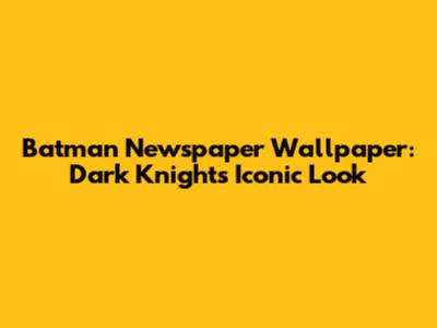Batman Newspaper Wallpaper: Dark Knight's Iconic Look