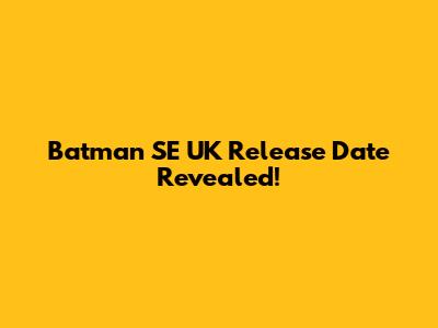 Batman SE UK Release Date Revealed!