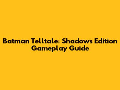Batman Telltale: Shadows Edition Gameplay Guide