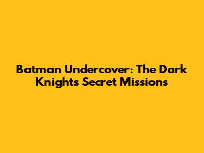 Batman Undercover: The Dark Knight's Secret Missions