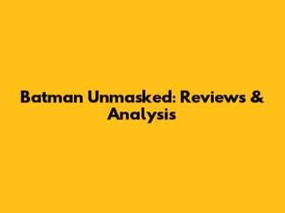 Batman Unmasked: Reviews & Analysis