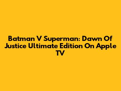 Batman V Superman: Dawn Of Justice Ultimate Edition On Apple TV