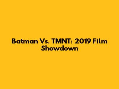 Batman Vs. TMNT: 2019 Film Showdown