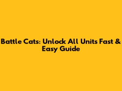 Battle Cats: Unlock All Units Fast & Easy Guide