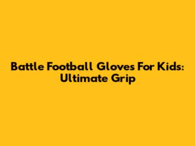 Battle Football Gloves For Kids: Ultimate Grip