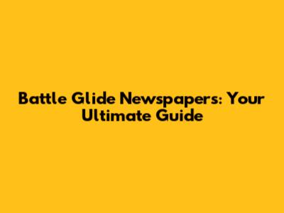 Battle Glide Newspapers: Your Ultimate Guide