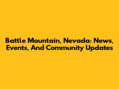 Battle Mountain, Nevada: News, Events, And Community Updates