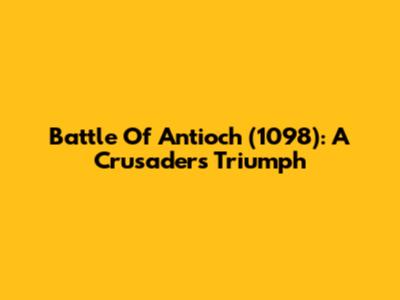 Battle Of Antioch (1098): A Crusader's Triumph