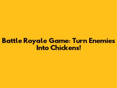 Battle Royale Game: Turn Enemies Into Chickens!