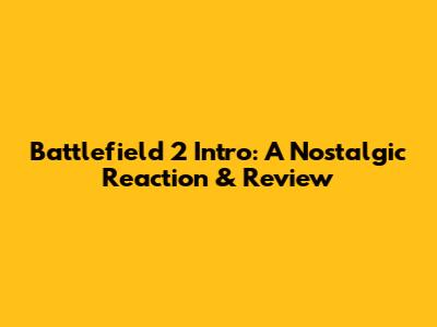 Battlefield 2 Intro: A Nostalgic Reaction & Review