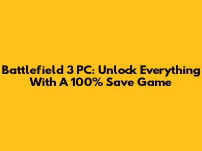 Battlefield 3 PC: Unlock Everything With A 100% Save Game