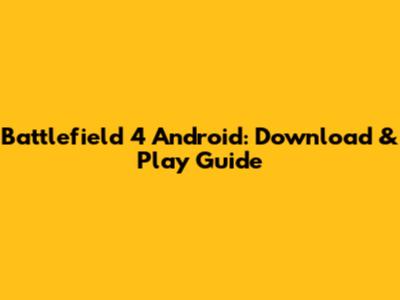 Battlefield 4 Android: Download & Play Guide