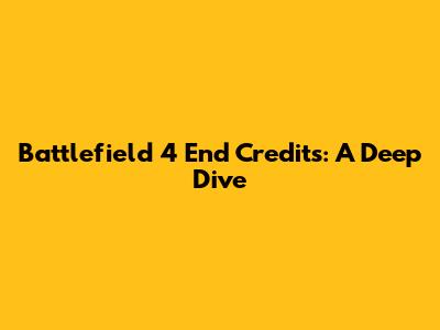 Battlefield 4 End Credits: A Deep Dive