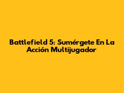 Battlefield 5: Sumérgete En La Acción Multijugador