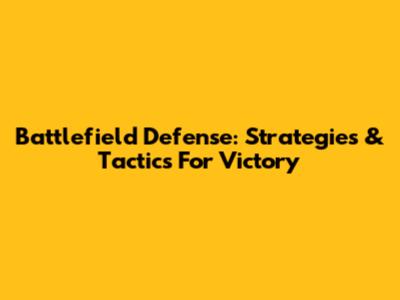 Battlefield Defense: Strategies & Tactics For Victory