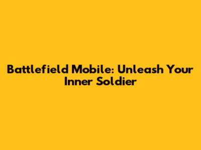 Battlefield Mobile: Unleash Your Inner Soldier
