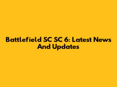 Battlefield SC SC 6: Latest News And Updates