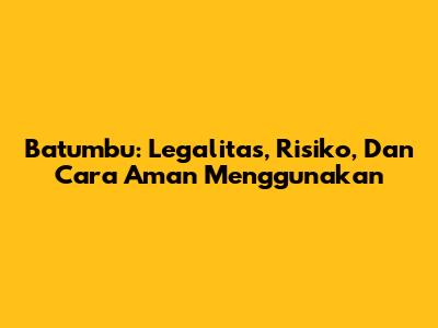 Batumbu: Legalitas, Risiko, Dan Cara Aman Menggunakan
