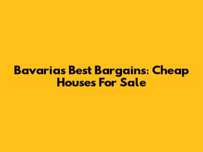 Bavaria's Best Bargains: Cheap Houses For Sale