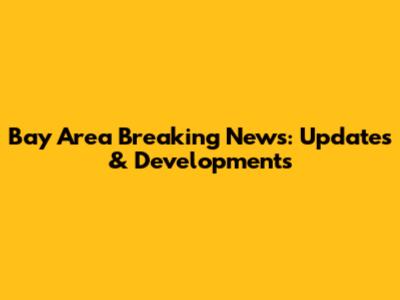 Bay Area Breaking News: Updates & Developments