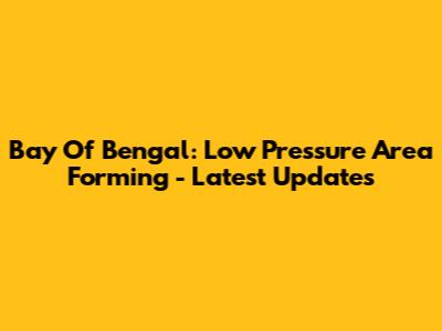 Bay Of Bengal: Low Pressure Area Forming - Latest Updates