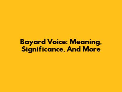 Bayard Voice: Meaning, Significance, And More